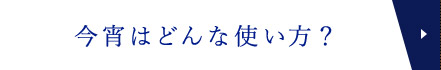 今宵はどんな使い方？